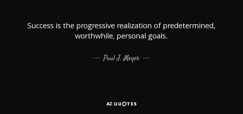 Success is the progressive realization of predetermined, worthwhile, personal goals. - Paul J. Meyer