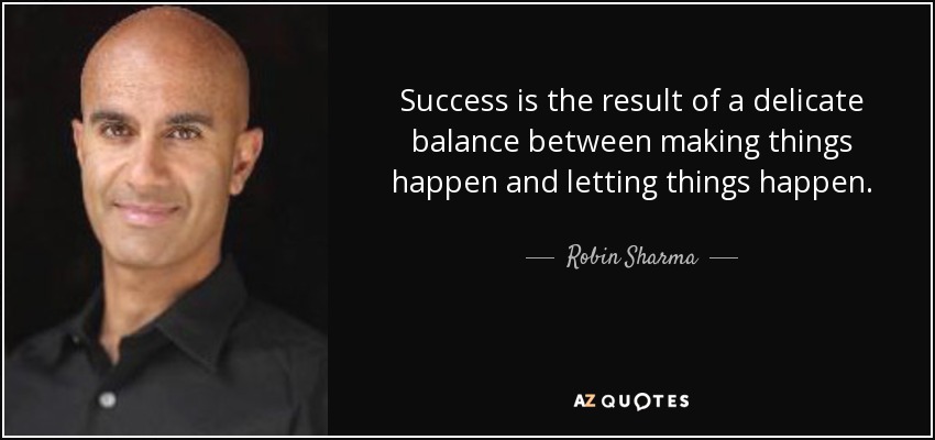 Success is the result of a delicate balance between making things happen and letting things happen. - Robin Sharma