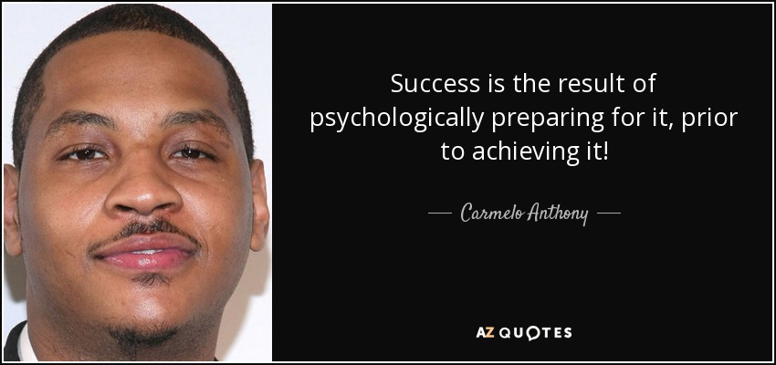 Success is the result of psychologically preparing for it, prior to achieving it! - Carmelo Anthony