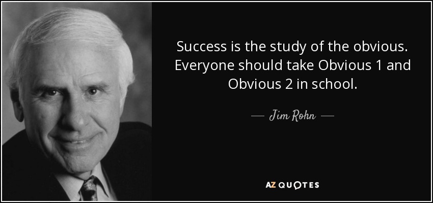 Success is the study of the obvious. Everyone should take Obvious 1 and Obvious 2 in school. - Jim Rohn