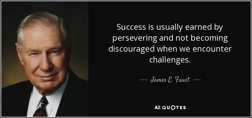 Success is usually earned by persevering and not becoming discouraged when we encounter challenges. - James E. Faust