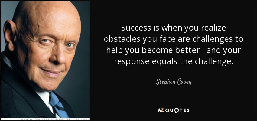 Success is when you realize obstacles you face are challenges to help you become better - and your response equals the challenge. - Stephen Covey
