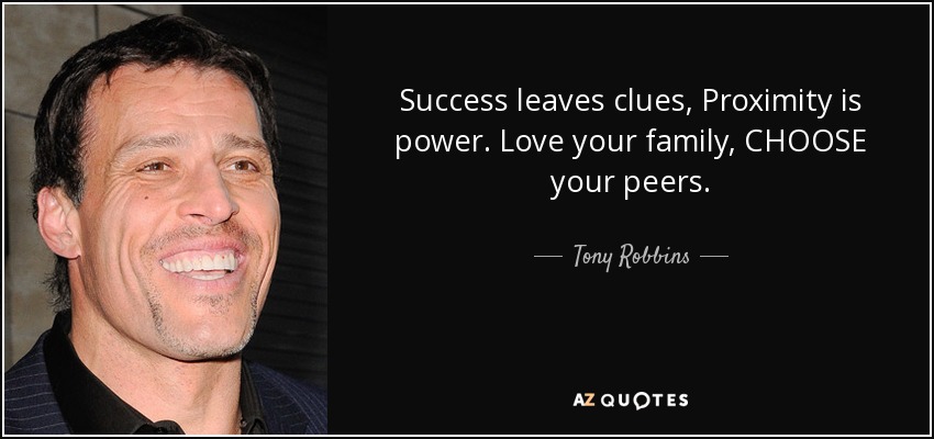 Success leaves clues, Proximity is power. Love your family, CHOOSE your peers. - Tony Robbins