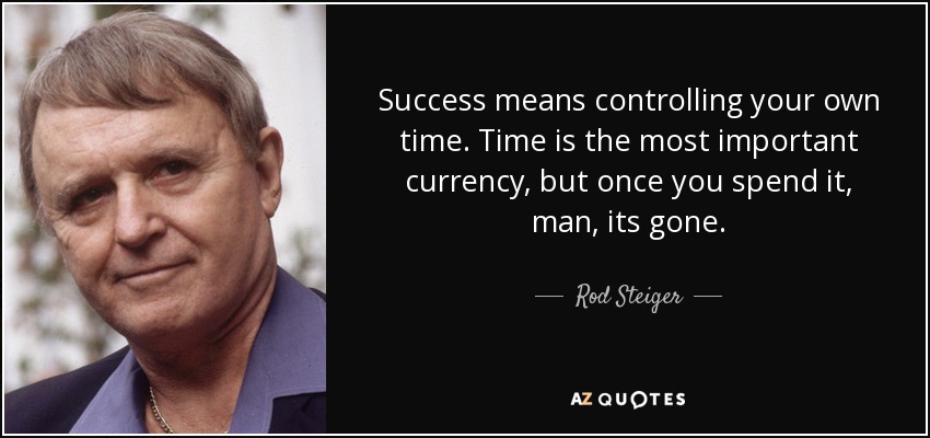 Success means controlling your own time. Time is the most important currency, but once you spend it, man, its gone. - Rod Steiger