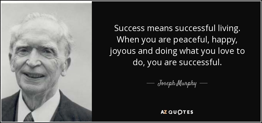 Success means successful living. When you are peaceful, happy, joyous and doing what you love to do, you are successful. - Joseph Murphy