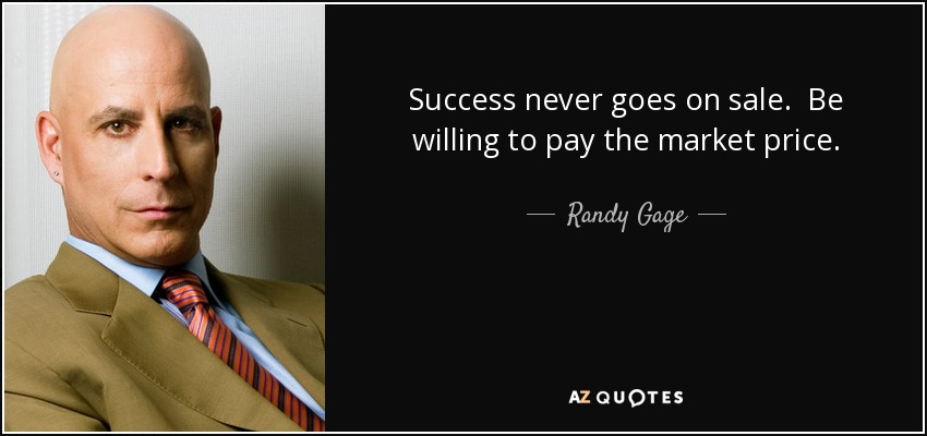 Success never goes on sale. Be willing to pay the market price. - Randy Gage