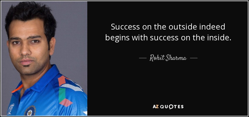 Success on the outside indeed begins with success on the inside. - Rohit Sharma