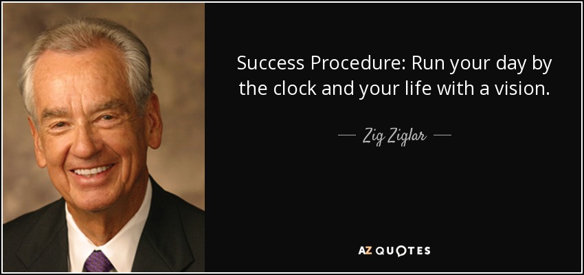 Success Procedure: Run your day by the clock and your life with a vision. - Zig Ziglar
