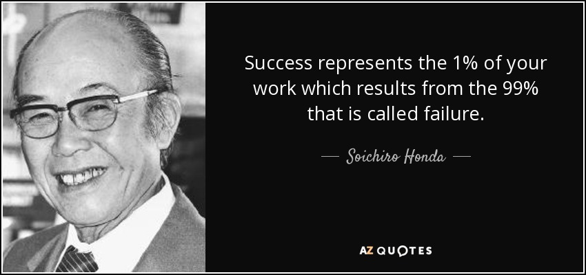 Success represents the 1% of your work which results from the 99% that is called failure. - Soichiro Honda