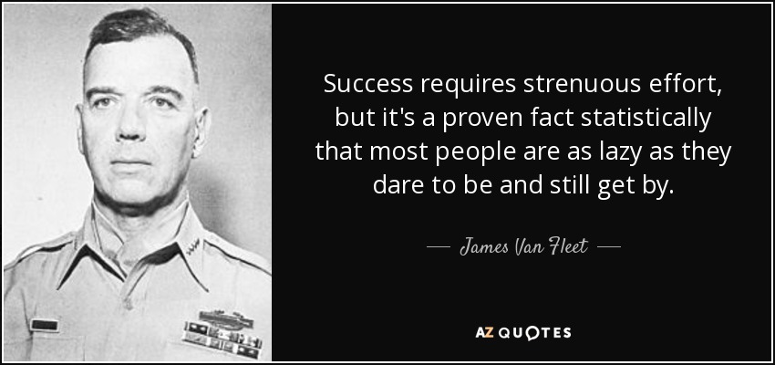 Success requires strenuous effort, but it's a proven fact statistically that most people are as lazy as they dare to be and still get by. - James Van Fleet