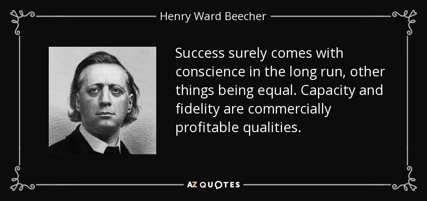 Success surely comes with conscience in the long run, other things being equal. Capacity and fidelity are commercially profitable qualities. - Henry Ward Beecher