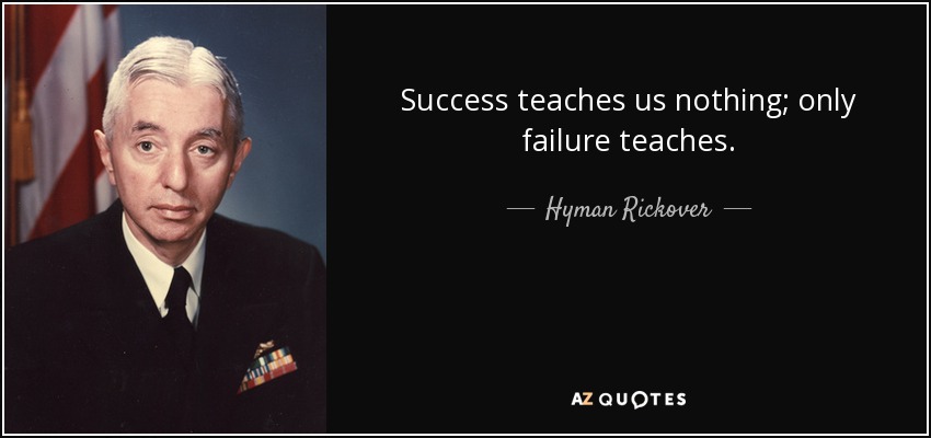 Success teaches us nothing; only failure teaches. - Hyman Rickover