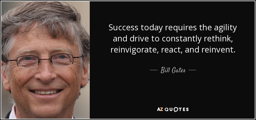 Success today requires the agility and drive to constantly rethink, reinvigorate, react, and reinvent. - Bill Gates