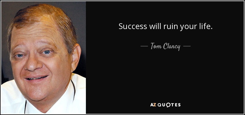 Success will ruin your life. - Tom Clancy