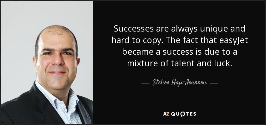 Successes are always unique and hard to copy. The fact that easyJet became a success is due to a mixture of talent and luck. - Stelios Haji-Ioannou