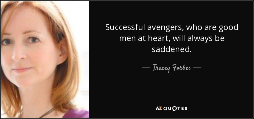 Successful avengers, who are good men at heart, will always be saddened. - Tracey Forbes