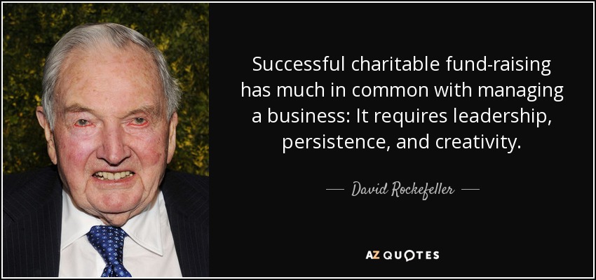 Successful charitable fund-raising has much in common with managing a business: It requires leadership, persistence, and creativity. - David Rockefeller