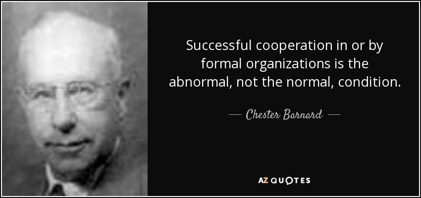 Successful cooperation in or by formal organizations is the abnormal, not the normal, condition. - Chester Barnard