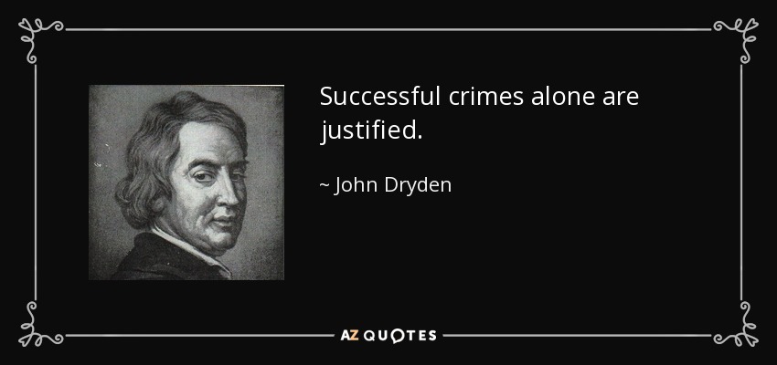 Successful crimes alone are justified. - John Dryden
