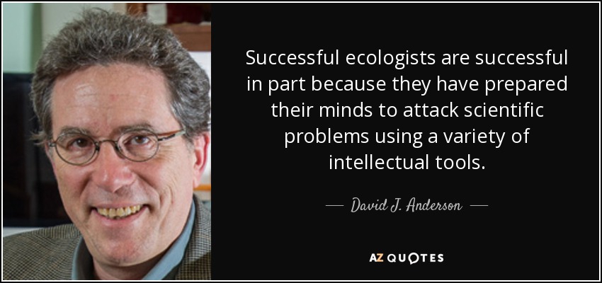 Successful ecologists are successful in part because they have prepared their minds to attack scientific problems using a variety of intellectual tools. - David J. Anderson