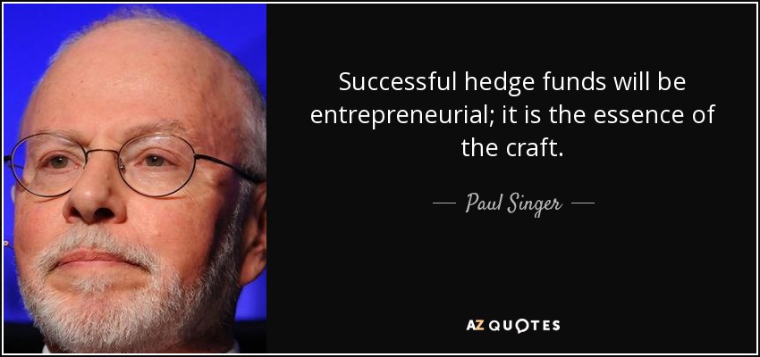 Successful hedge funds will be entrepreneurial; it is the essence of the craft. - Paul Singer