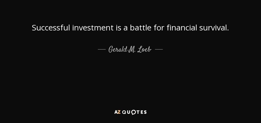 Successful investment is a battle for financial survival. - Gerald M. Loeb