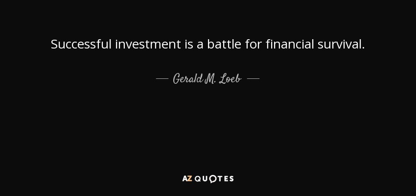 Successful investment is a battle for financial survival. - Gerald M. Loeb