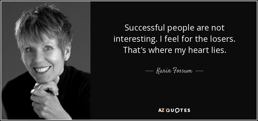 Successful people are not interesting. I feel for the losers. That's where my heart lies. - Karin Fossum