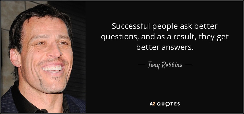 Successful people ask better questions, and as a result, they get better answers. - Tony Robbins
