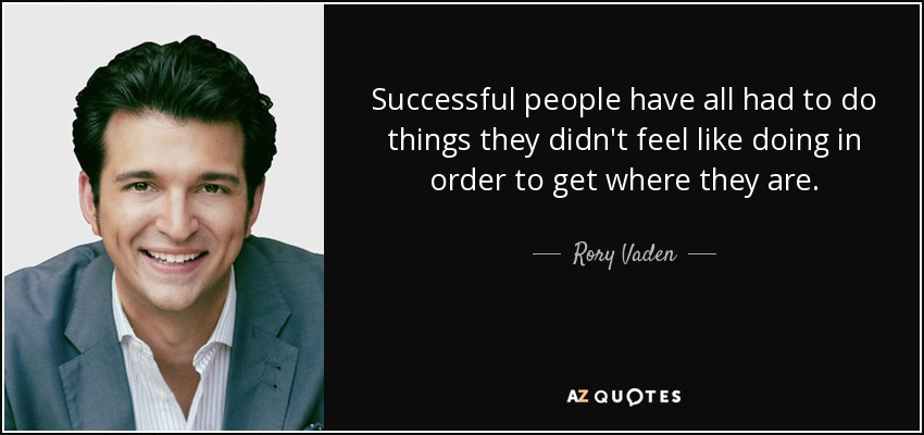 Successful people have all had to do things they didn't feel like doing in order to get where they are. - Rory Vaden