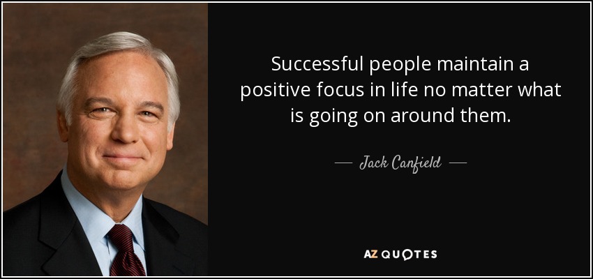 Successful people maintain a positive focus in life no matter what is going on around them. - Jack Canfield