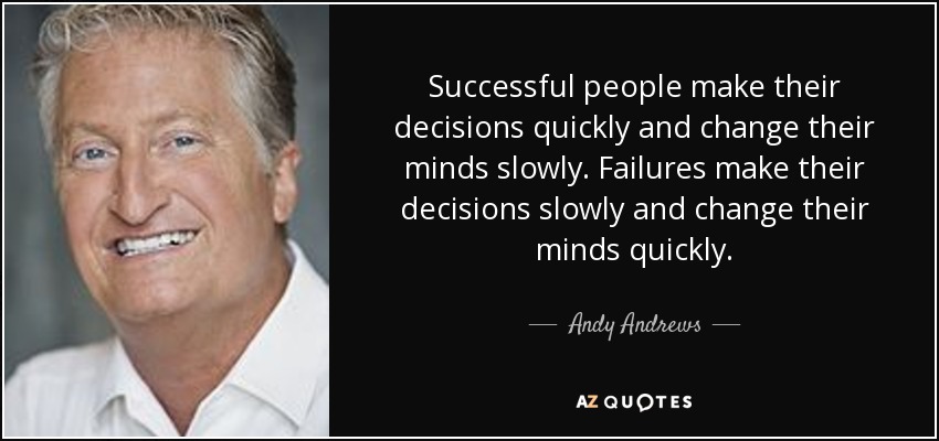 Successful people make their decisions quickly and change their minds slowly. Failures make their decisions slowly and change their minds quickly. - Andy Andrews