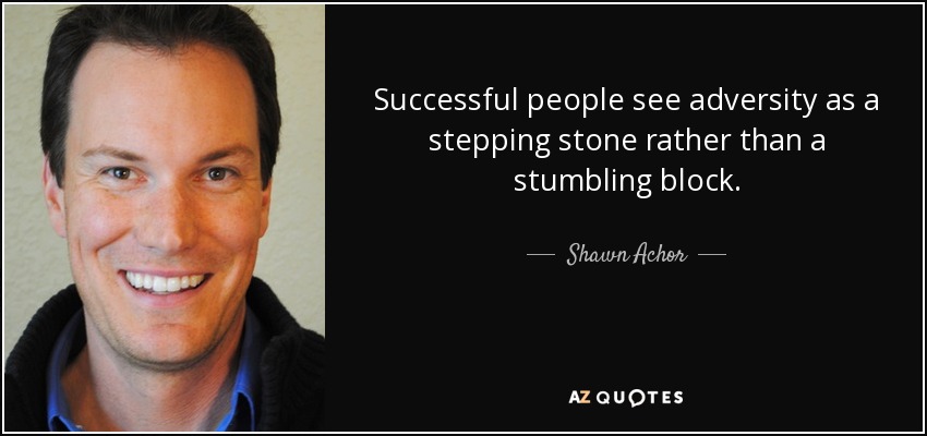 Successful people see adversity as a stepping stone rather than a stumbling block. - Shawn Achor