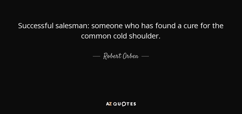 Successful salesman: someone who has found a cure for the common cold shoulder. - Robert Orben