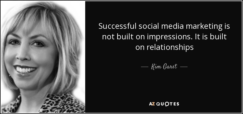Successful social media marketing is not built on impressions. It is built on relationships - Kim Garst