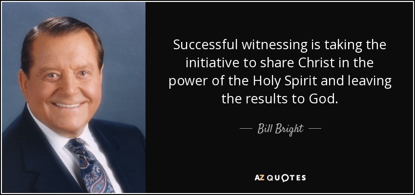Successful witnessing is taking the initiative to share Christ in the power of the Holy Spirit and leaving the results to God. - Bill Bright