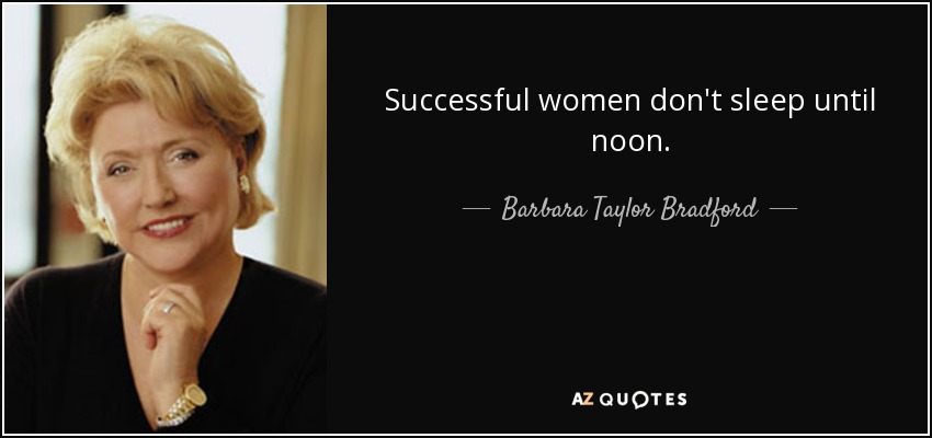 Successful women don't sleep until noon. - Barbara Taylor Bradford
