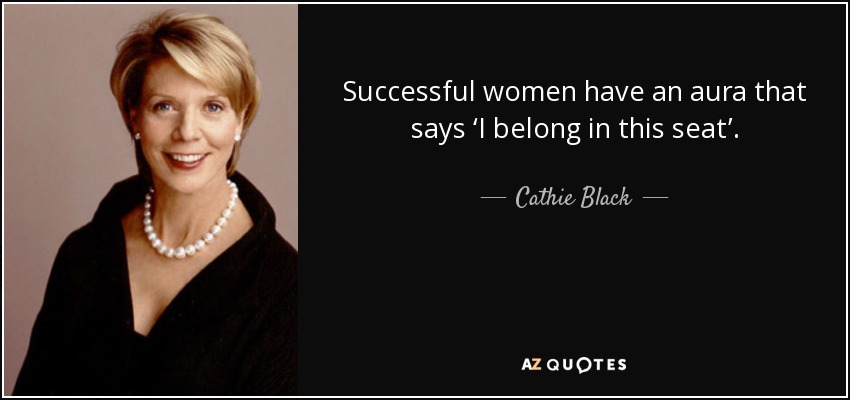 Successful women have an aura that says ‘I belong in this seat’. - Cathie Black