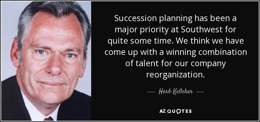 Succession planning has been a major priority at Southwest for quite some time. We think we have come up with a winning combination of talent for our company reorganization. - Herb Kelleher