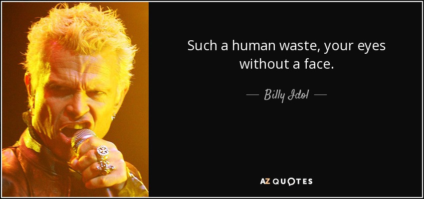 Such a human waste, your eyes without a face. - Billy Idol