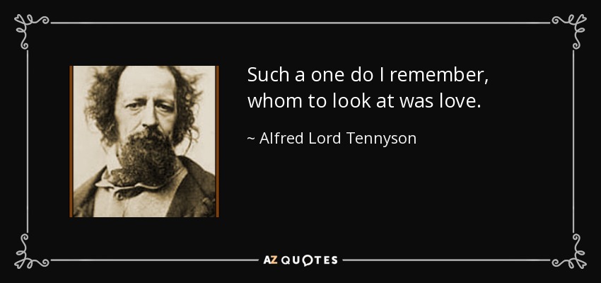 Such a one do I remember, whom to look at was love. - Alfred Lord Tennyson
