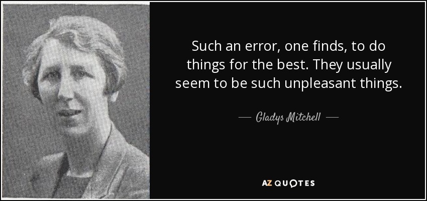 Such an error, one finds, to do things for the best. They usually seem to be such unpleasant things. - Gladys Mitchell