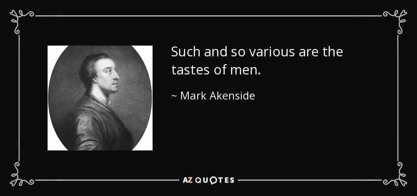 Such and so various are the tastes of men. - Mark Akenside