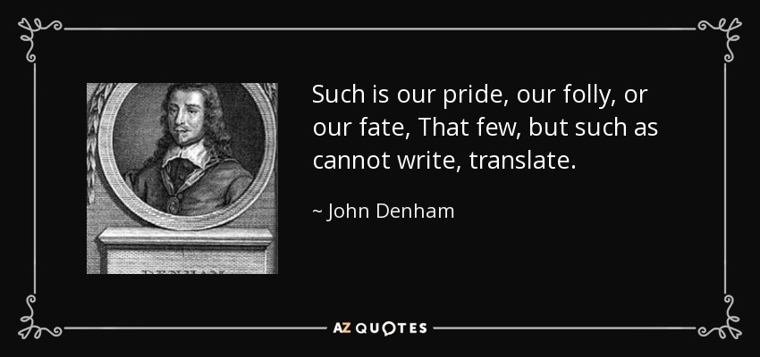 Such is our pride, our folly, or our fate, That few, but such as cannot write, translate. - John Denham