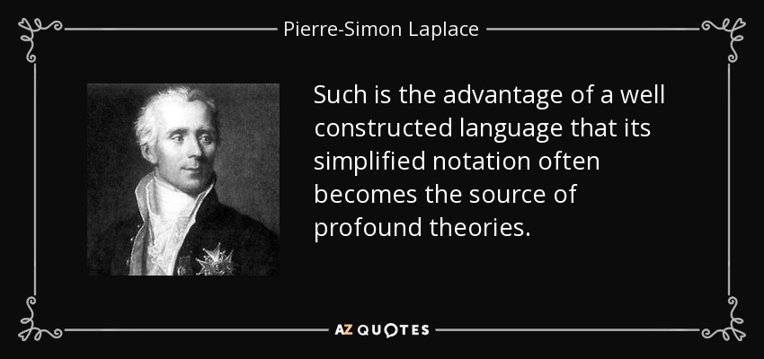 Such is the advantage of a well constructed language that its simplified notation often becomes the source of profound theories. - Pierre-Simon Laplace