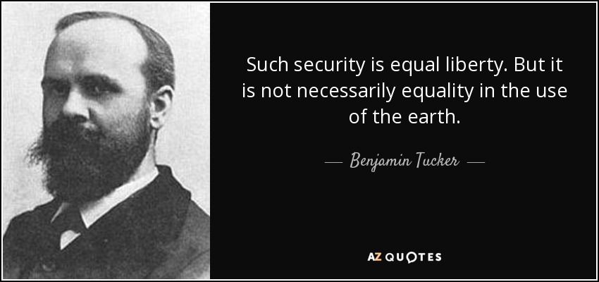 Such security is equal liberty. But it is not necessarily equality in the use of the earth. - Benjamin Tucker