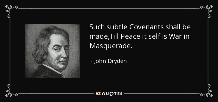 Such subtle Covenants shall be made,Till Peace it self is War in Masquerade. - John Dryden