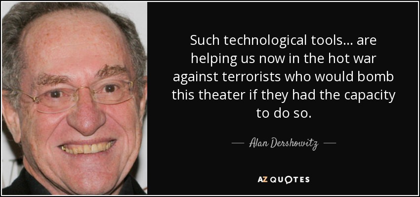 Such technological tools ... are helping us now in the hot war against terrorists who would bomb this theater if they had the capacity to do so. - Alan Dershowitz