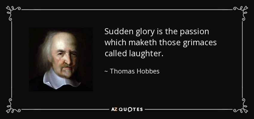 Sudden glory is the passion which maketh those grimaces called laughter. - Thomas Hobbes