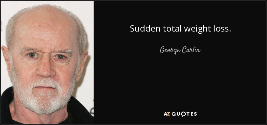 Sudden total weight loss. - George Carlin